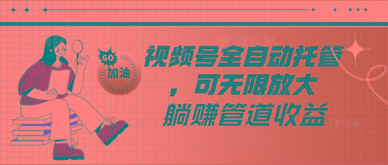 视频号全自动托管，有微信就能做的项目，可无限放大躺赚管道收益-网创星球