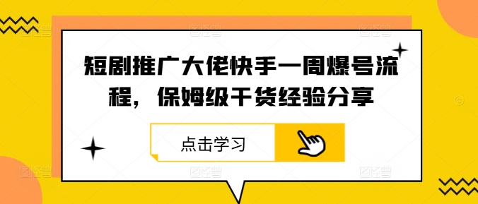 短剧推广大佬快手一周爆号流程，保姆级干货经验分享-网创星球