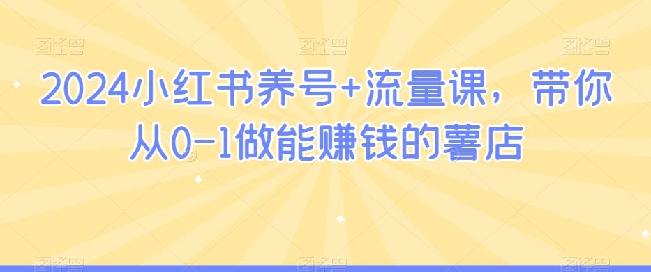 2024小红书养号+流量课，带你从0-1做能赚钱的薯店-网创星球