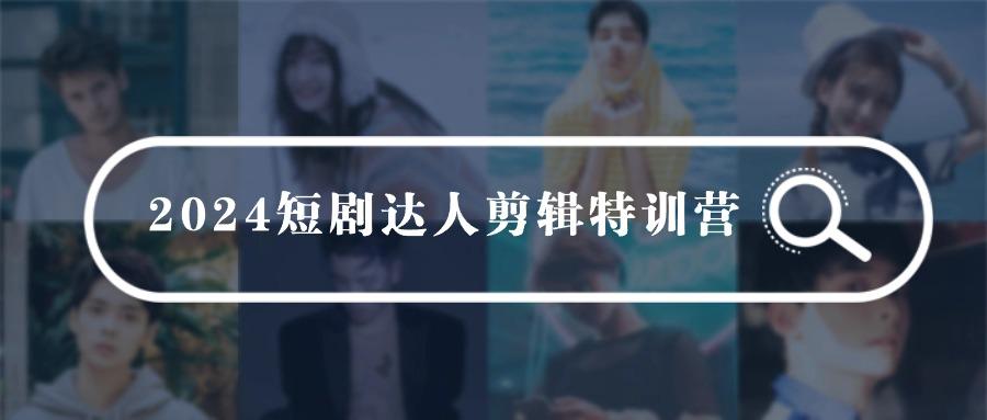 (9688期)2024短剧达人剪辑特训营，适合宝爸宝妈的0基础剪辑训练营(51节课)-网创星球