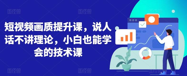 短视频画质提升课，说人话不讲理论，小白也能学会的技术课-网创星球