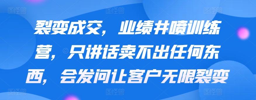 裂变成交，业绩井喷训练营，只讲话卖不出任何东西，会发问让客户无限裂变-网创星球