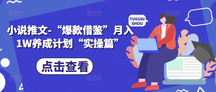 小说推文-“爆款借鉴”月入1W养成计划“实操篇”-网创星球