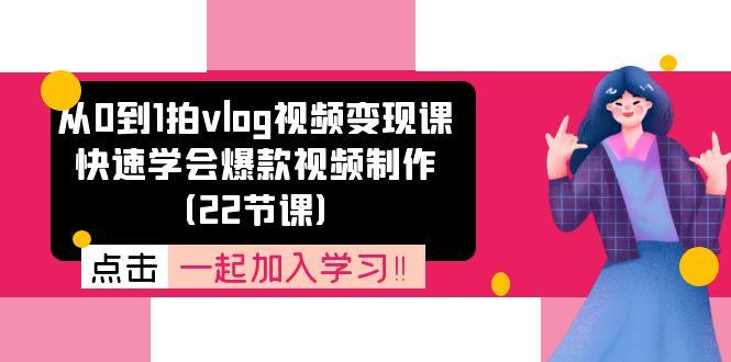 从0到1拍vlog视频变现课：快速学会爆款视频制作(22节课-网创星球
