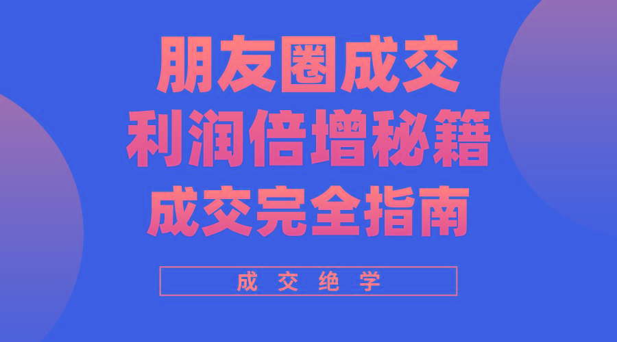 利用朋友圈成交年入100万，朋友圈成交利润倍增秘籍-网创星球
