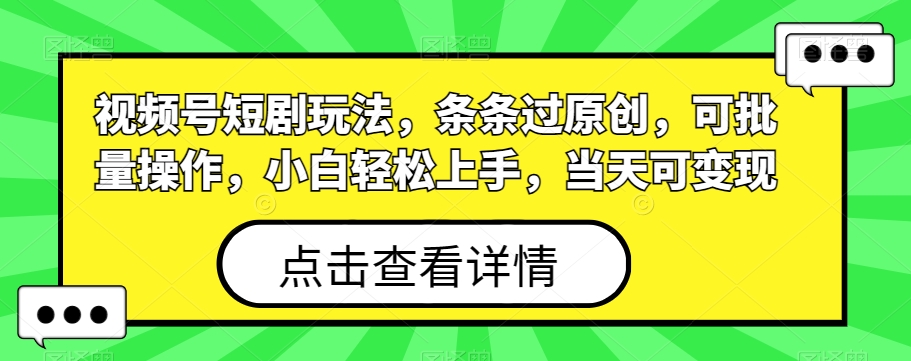 视频号短剧玩法，条条过原创，可批量操作，小白轻松上手，当天可变现-网创星球