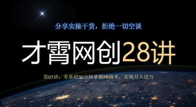才霄网创28讲第07讲：零基础30分钟掌握PR技术，实现月入过万-网创星球