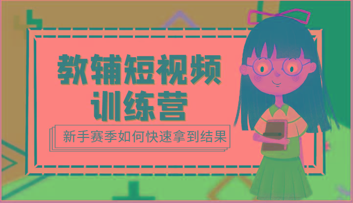 教辅短视频训练营-新手赛季如何快速拿到结果(15节课)-网创星球