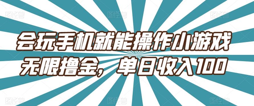 会玩手机就能操作小游戏无限撸金，单日收入100-网创星球