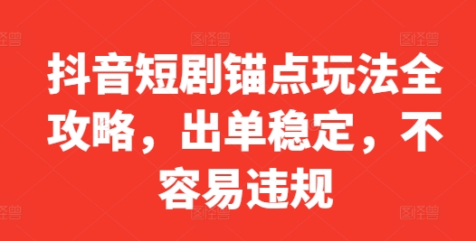 抖音短剧锚点玩法全攻略，出单稳定，不容易违规-网创星球