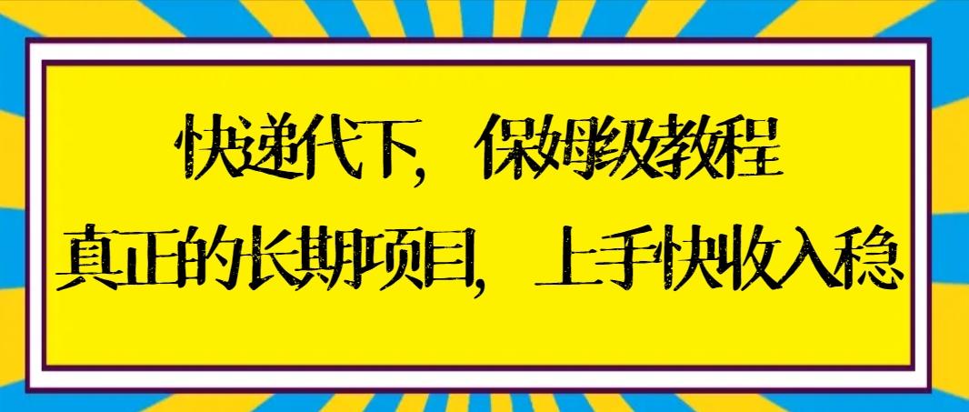 快递代下保姆级教程，真正的长期项目，上手快收入稳【实操+渠道】-网创星球