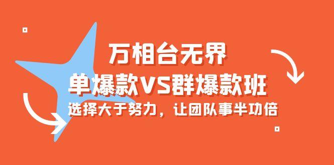 (10065期)万相台无界-单爆款VS群爆款班：选择大于努力，让团队事半功倍(16节课)-网创星球