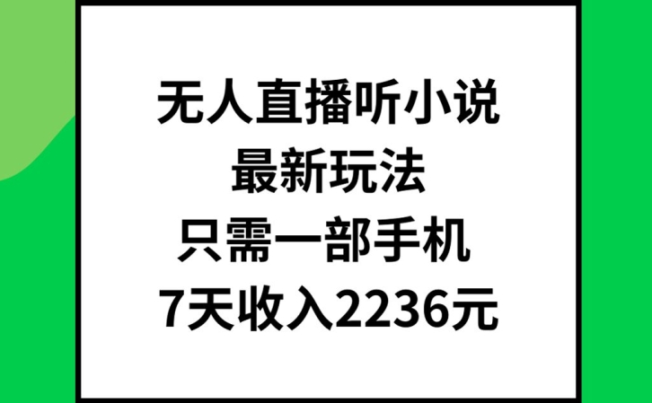 无人直播听小说最新玩法，只需一部手机，7天收入2236元【揭秘】-网创星球