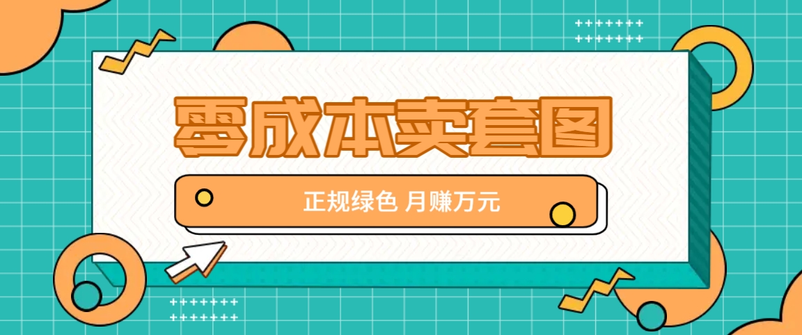 零成本卖套图，绿色正规项目，简单操作月收益10000+【揭秘】-网创星球