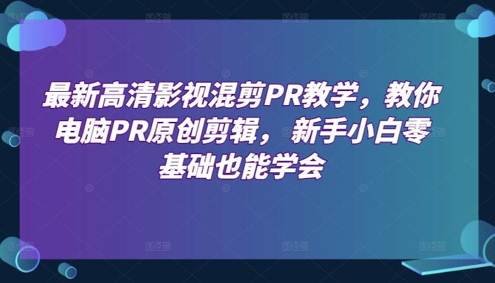 最新高清影视混剪PR教学，教你电脑PR原创剪辑， 新手小白零基础也能学会-网创星球