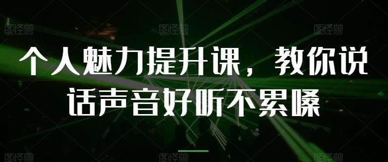 个人魅力提升课，教你说话声音好听不累嗓-网创星球