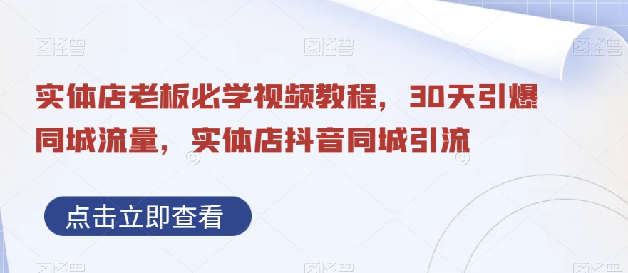 实体店老板必学视频教程，30天引爆同城流量，实体店抖音同城引流-网创星球