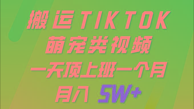 (9931期)一键搬运TIKTOK萌宠类视频 一部手机即可操作 所有平台均可发布 轻松月入5W+-网创星球