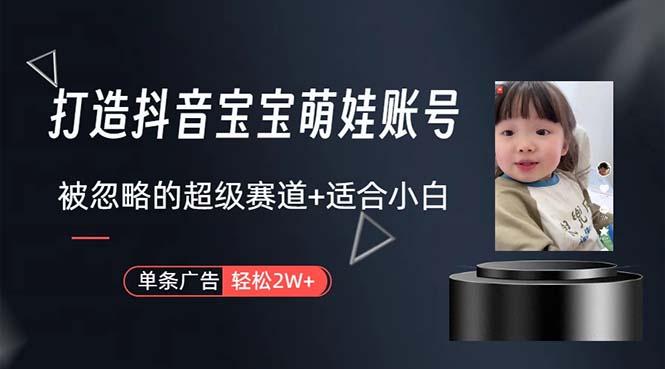 打造抖音宝宝账号，一条广告2W，大部分人忽略的超级赛道，小白简单入手-网创星球