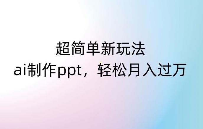 超简单新玩法，靠ai制作PPT，几分钟一个作品，小白也可以操作，月入过万【揭秘】-网创星球