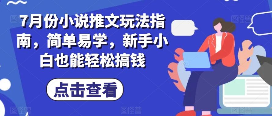 7月份小说推文玩法指南，简单易学，新手小白也能轻松搞钱-网创星球