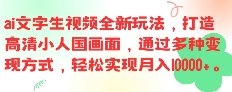 ai文字生视频全新玩法，打造高清小人国画面，通过多种变现方式，轻松实现月入1W+【揭秘】-网创星球