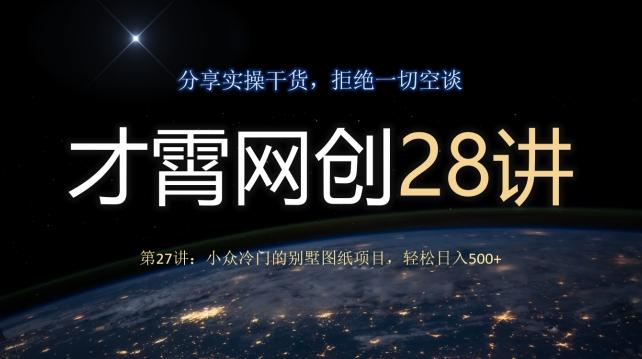 才霄网创28讲第27讲：小众冷门的别墅图纸项目，轻松日入500+-网创星球