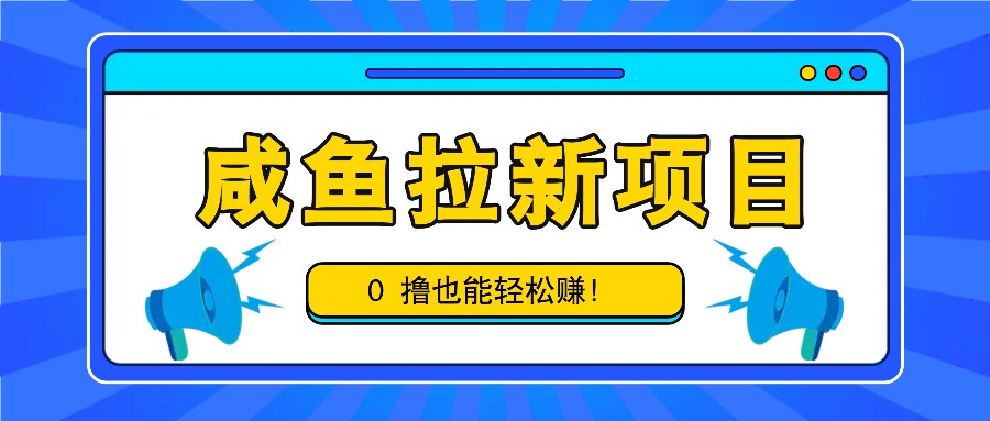 咸鱼拉新项目，拉新一单6-9元，0撸也能轻松赚，白撸几十几百！-网创星球