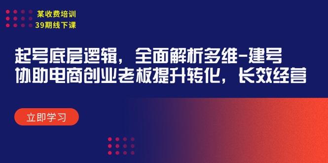 (9806期)某收费培训39期线下课：起号底层逻辑，全面解析多维 建号，协助电商创业…-网创星球