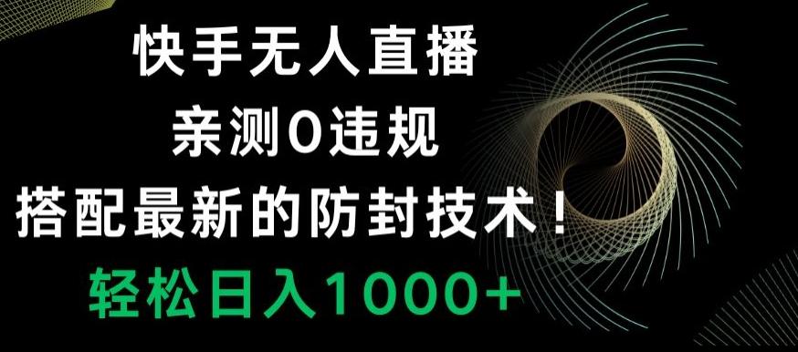 快手无人直播，亲测0违规，搭配最新的防封技术！轻松日入1000+-网创星球