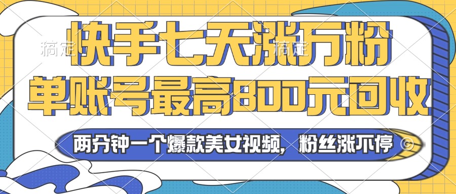 2024年快手七天涨万粉，但账号最高800元回收。两分钟一个爆款美女视频-网创星球