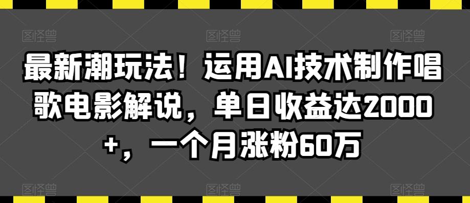 最新潮玩法！运用AI技术制作唱歌电影解说，单日收益达2000+，一个月涨粉60万【揭秘】-网创星球