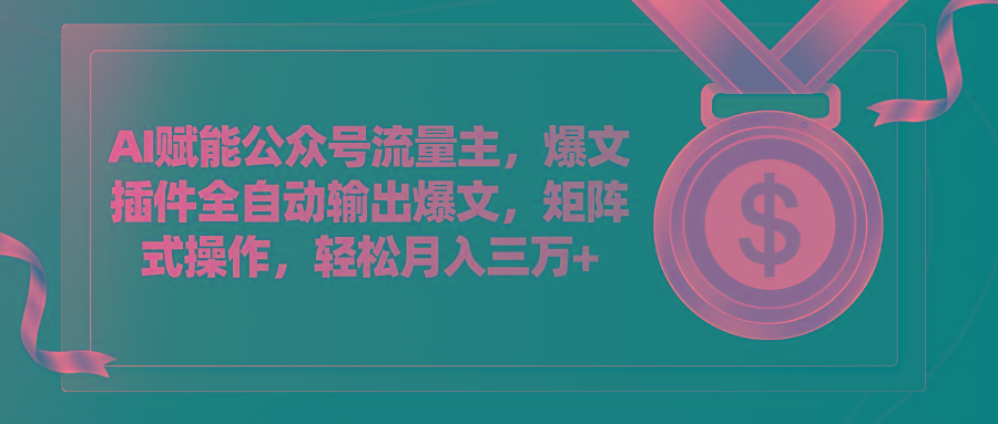AI赋能公众号流量主，插件输出爆文，矩阵式操作，轻松月入三万+-网创星球
