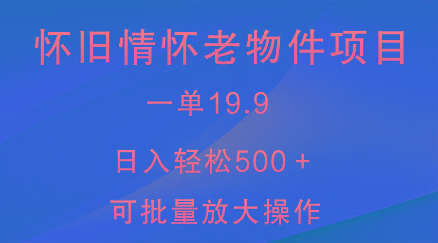 怀旧情怀老物件项目，一单19.9，日入轻松500＋，无操作难度，小白可轻松上手-网创星球