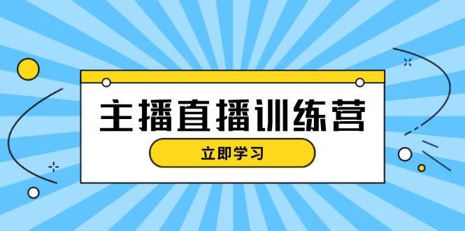主播直播特训营：抖音直播间运营知识+开播准备+流量考核，轻松上手-网创星球