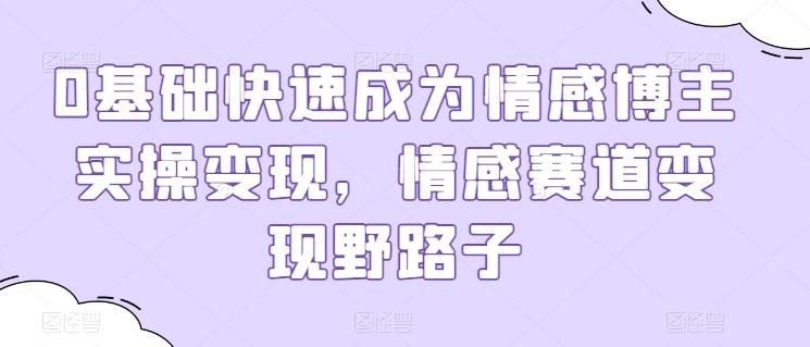 0基础快速成为情感博主实操变现，情感赛道变现野路子-网创星球