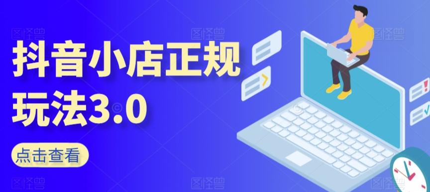 抖音小店正规玩法3.0，抖音入门基础知识、抖音运营技术、达人带货邀约、全域电商运营等-网创星球