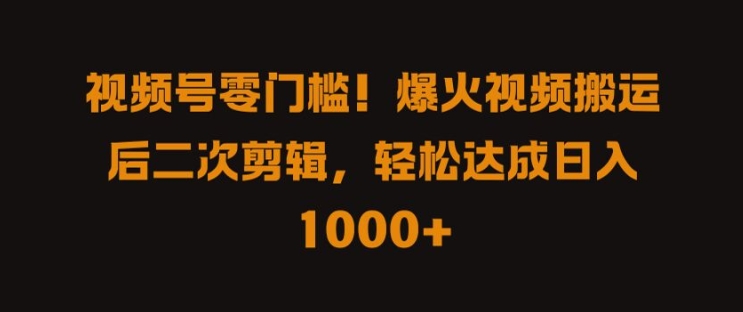 视频号零门槛，爆火视频搬运后二次剪辑，轻松达成日入 1k+【揭秘】-网创星球
