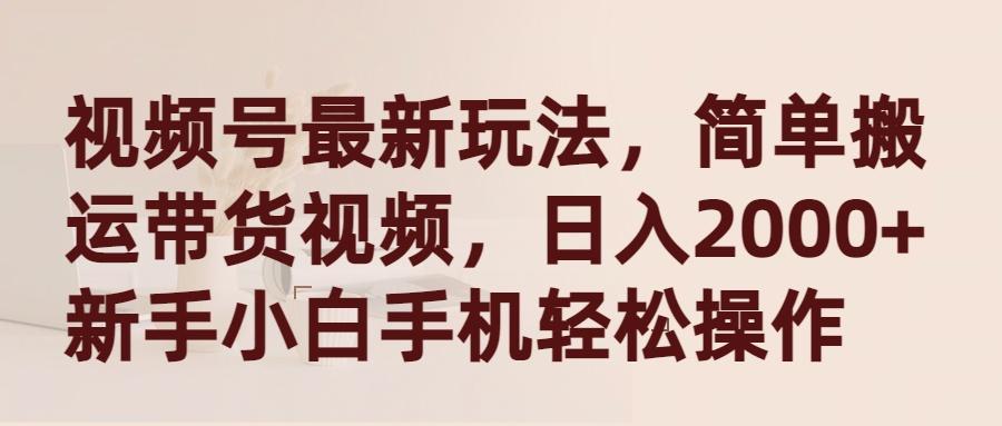 (9486期)视频号最新玩法，简单搬运带货视频，日入2000+，新手小白手机轻松操作-网创星球