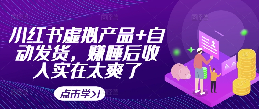 小红书虚拟产品+自动发货，赚睡后收入实在太爽了-网创星球