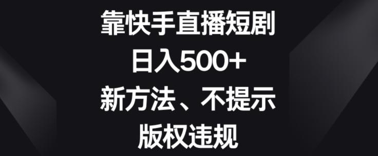 靠快手直播短剧，日入500+，新方法、不提示版权违规-网创星球