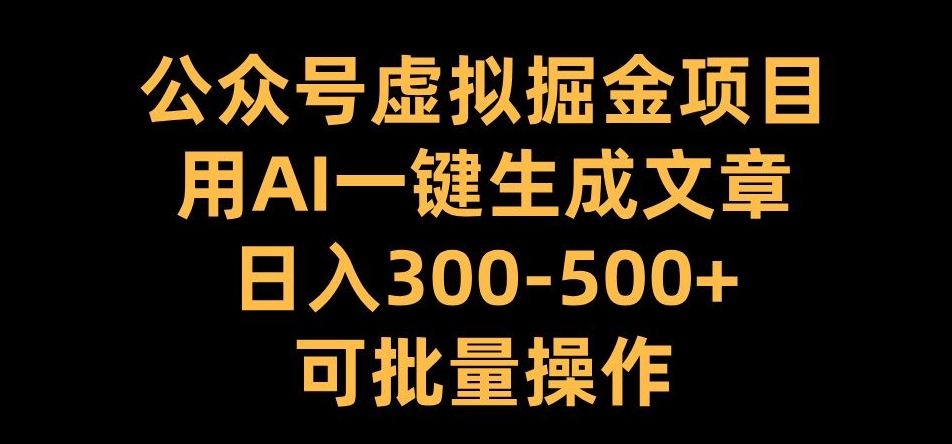 公众号虚拟掘金项目，用AI一键生成文章，日入300+可批量操作【揭秘】-网创星球