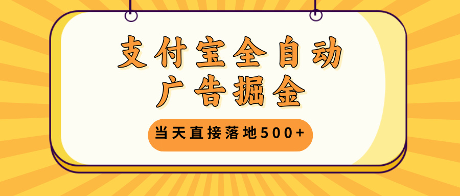 支付宝全自动广告掘金，当天直接落地500+，无需养鸡可矩阵放大操作-网创星球