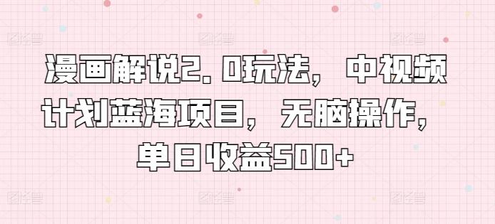 漫画解说2.0玩法，中视频计划蓝海项目，无脑操作，单日收益500+【揭秘】-网创星球