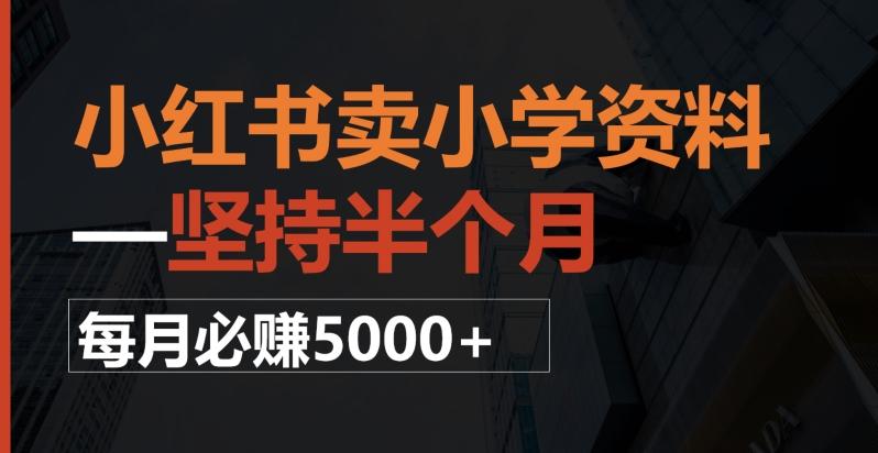 小红书卖小学资料，一坚持半个月，每月必赚5000+-网创星球