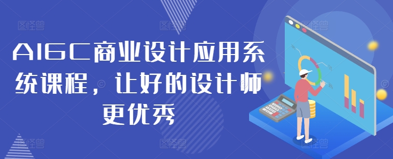 AIGC商业设计应用系统课程，让好的设计师更优秀-网创星球