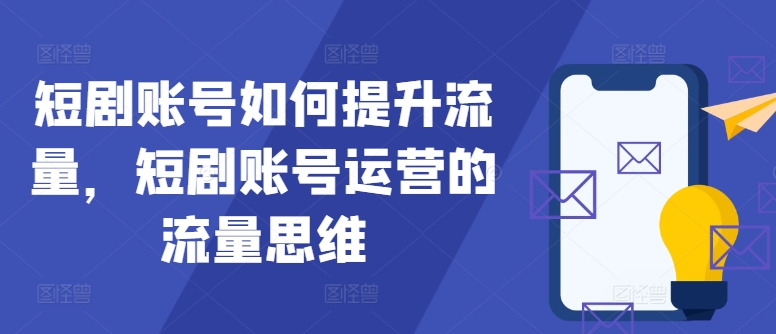 短剧账号如何提升流量，短剧账号运营的流量思维-网创星球