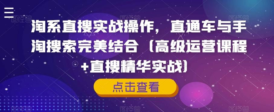 淘系直搜实战操作，直通车与手淘搜索完美结合（高级运营课程+直搜精华实战）-网创星球