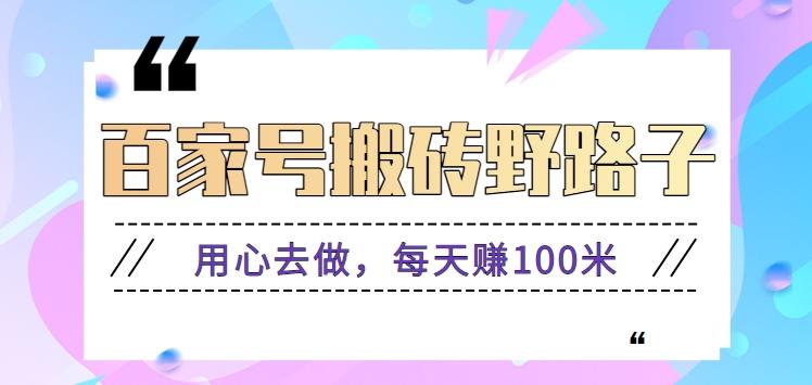 百家号搬砖野路子玩法，用心去做，每天赚100米还是相对容易【附操作流程】-网创星球