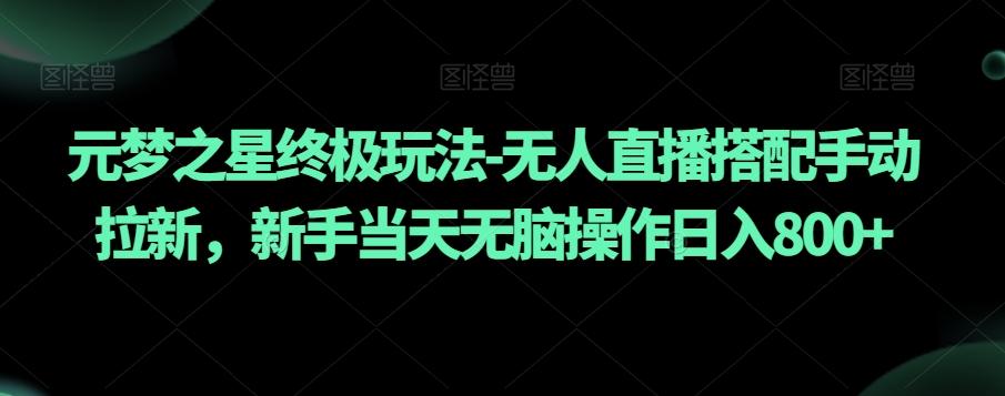 元梦之星终极玩法-无人直播搭配手动拉新，新手当天无脑操作日入800+【揭秘】-网创星球